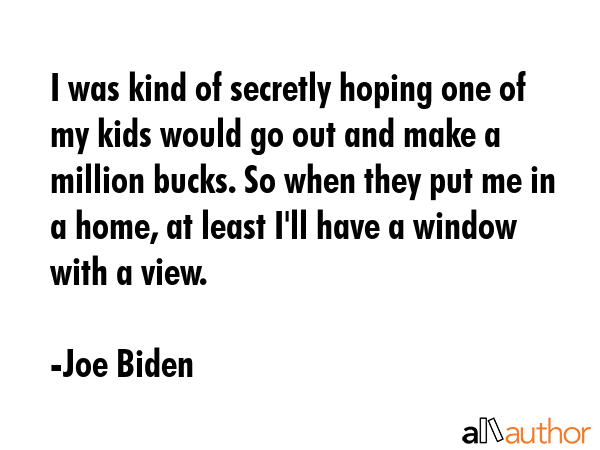 I was kind of secretly hoping one of my kids would go out and make a million bucks. So when they... - Joe Biden Quote GIF