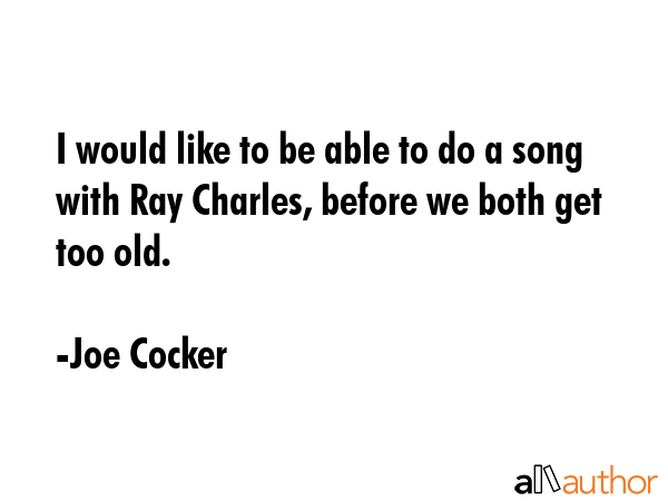 I would like to be able to do a song with Ray Charles, before we both get too old. - Joe Cocker Quote GIF