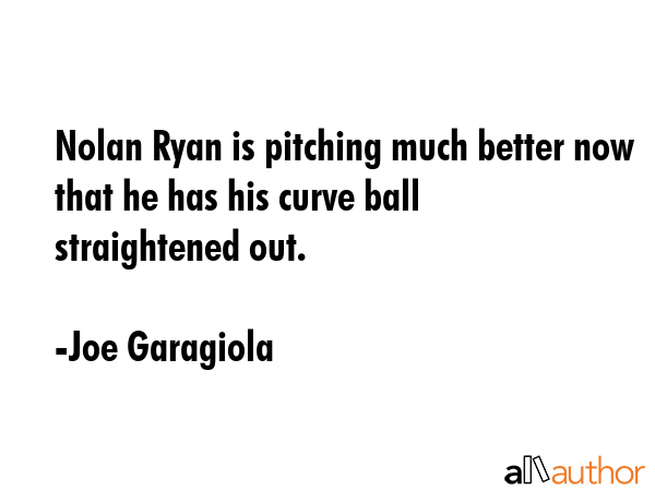 Nolan Ryan is pitching much better now that he has his curve ball straightened out. - Joe Garagiola Quote GIF