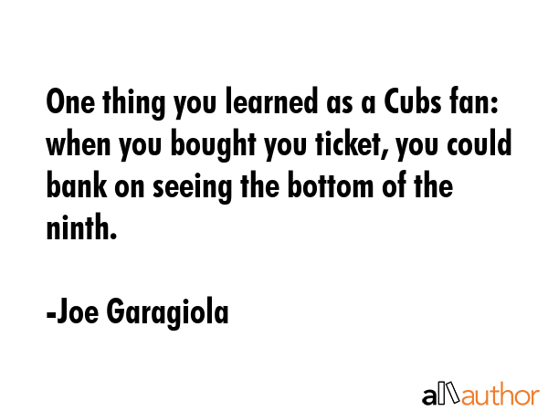 One thing you learned as a Cubs fan: when you bought you ticket, you could bank on seeing the... - Joe Garagiola Quote GIF
