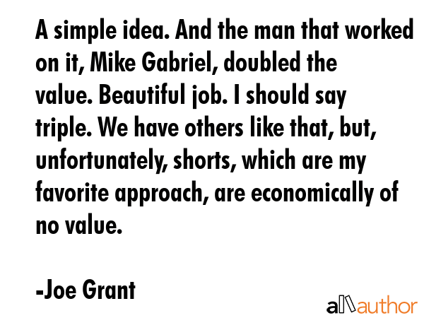 A simple idea. And the man that worked on it, Mike Gabriel, doubled the value. Beautiful job. I... - Joe Grant Quote GIF