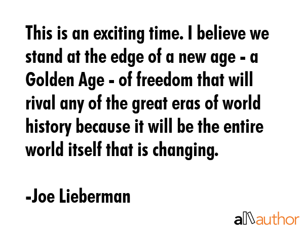 This is an exciting time. I believe we stand at the edge of a new age - a Golden Age - of freedom... - Joe Lieberman Quote GIF
