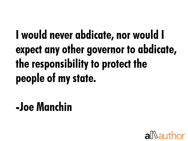 I would never abdicate, nor would I expect any other governor to abdicate, the responsibility to... - Joe Manchin Quote GIF