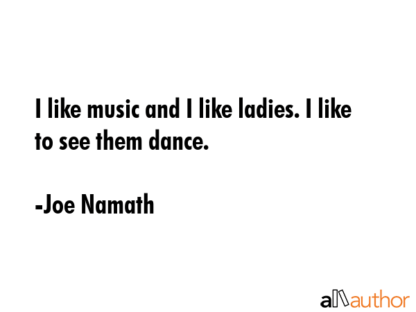 I like music and I like ladies. I like to see them dance. - Joe Namath Quote GIF