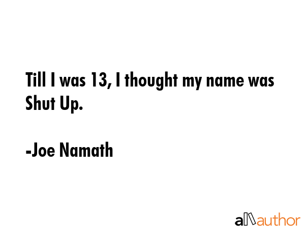 Till I was 13, I thought my name was Shut Up. - Joe Namath Quote GIF