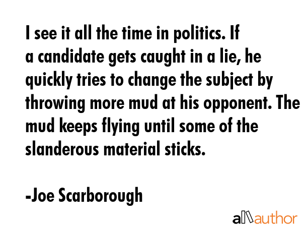 I see it all the time in politics. If a candidate gets caught in a lie, he quickly tries to change... - Joe Scarborough Quote GIF