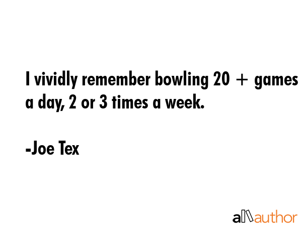 I vividly remember bowling 20 + games a day, 2 or 3 times a week. - Joe Tex Quote GIF