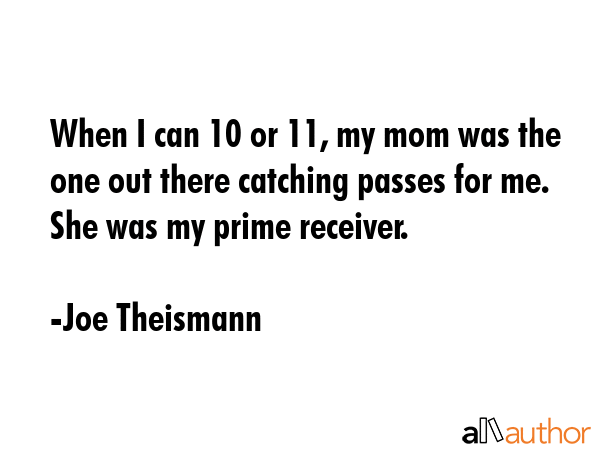 When I can 10 or 11, my mom was the one out there catching passes for me. She was my prime receiver. - Joe Theismann Quote GIF