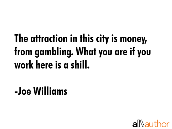 The attraction in this city is money, from gambling. What you are if you work here is a shill. - Joe Williams Quote GIF