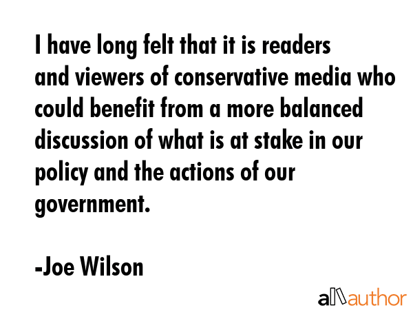 I have long felt that it is readers and viewers of conservative media who could benefit from a more... - Joe Wilson Quote GIF