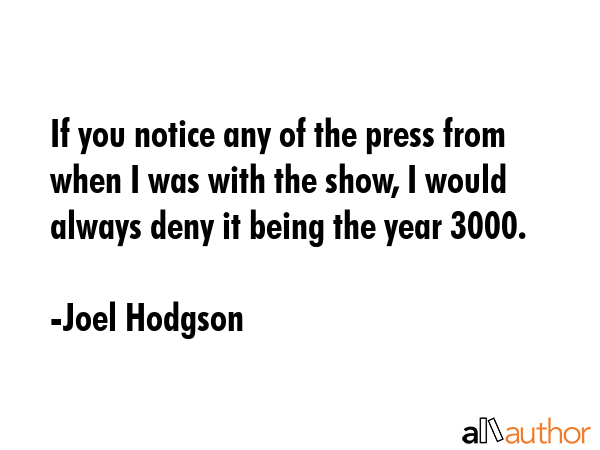 If you notice any of the press from when I was with the show, I would always deny it being the year... - Joel Hodgson Quote GIF