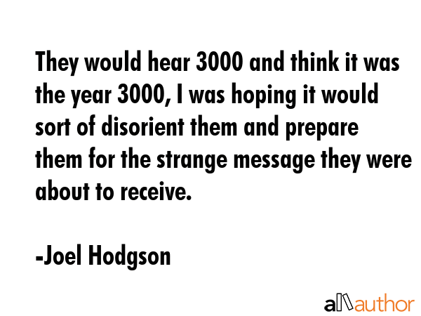 They would hear 3000 and think it was the year 3000, I was hoping it would sort of disorient them... - Joel Hodgson Quote GIF