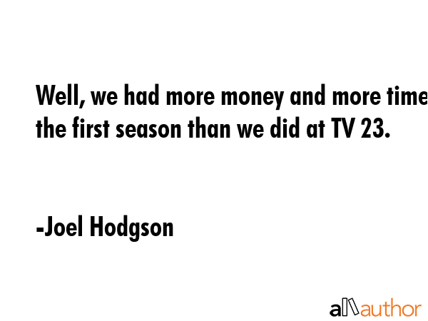 Well, we had more money and more time the first season than we did at TV 23. - Joel Hodgson Quote GIF