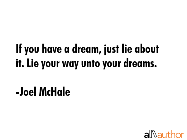 If you have a dream, just lie about it. Lie your way unto your dreams. - Joel McHale Quote