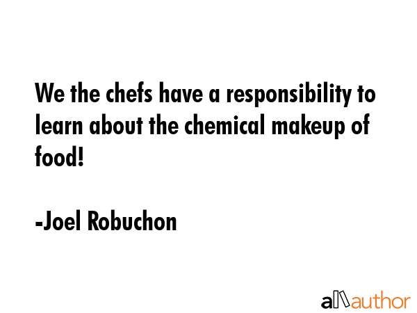 We the chefs have a responsibility to learn about the chemical makeup of food! - Joel Robuchon Quote GIF