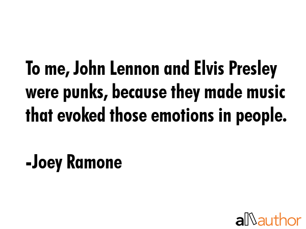 To me, John Lennon and Elvis Presley were punks, because they made music that evoked those emotions... - Joey Ramone Quote GIF