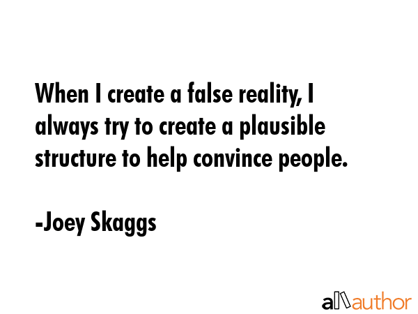 When I create a false reality, I always try to create a plausible structure to help convince people. - Joey Skaggs Quote GIF