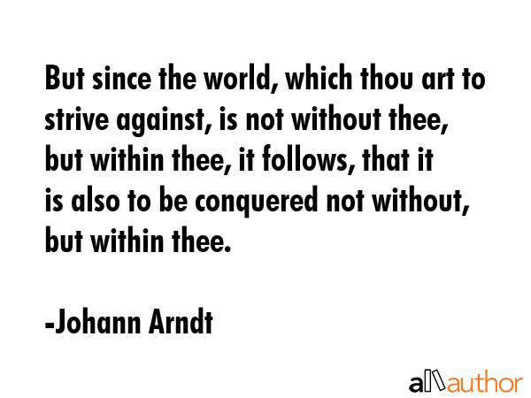 But since the world, which thou art to strive against, is not without thee, but within thee, it... - Johann Arndt Quote GIF