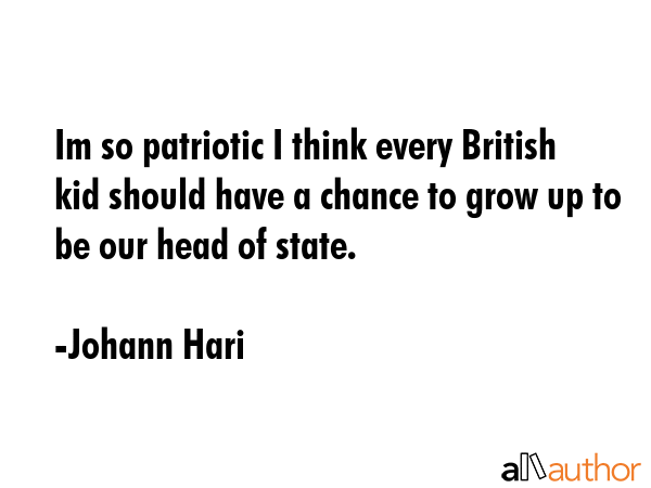 Im so patriotic I think every British kid should have a chance to grow up to be our head of state. - Johann Hari Quote GIF