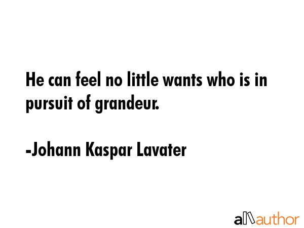 He can feel no little wants who is in pursuit of grandeur. - Johann Kaspar Lavater Quote GIF