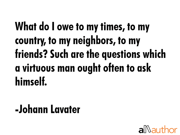 What do I owe to my times, to my country, to my neighbors, to my friends? Such are the questions... - Johann Lavater Quote GIF