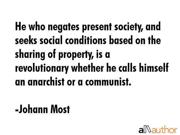He who negates present society, and seeks social conditions based on the sharing of property, is a... - Johann Most Quote GIF