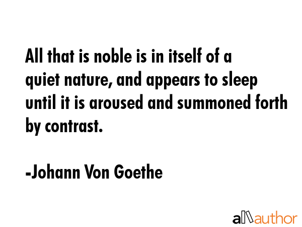 All that is noble is in itself of a quiet nature, and appears to sleep until it is aroused and... - Johann Von Goethe Quote GIF
