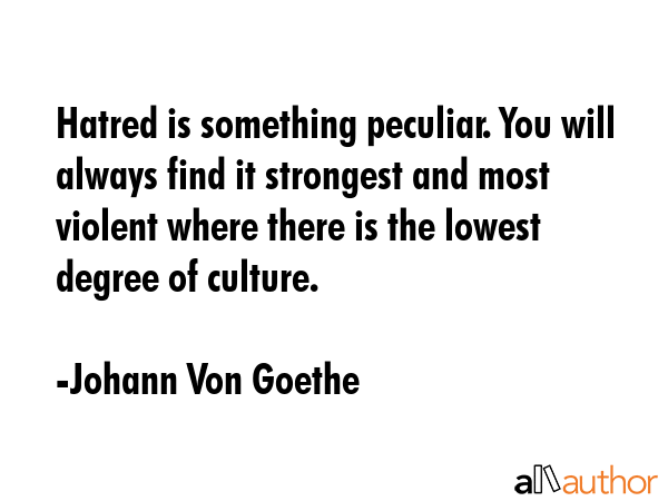 Hatred is something peculiar. You will always find it strongest and most violent where there is the... - Johann Von Goethe Quote GIF