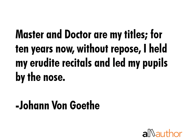Master and Doctor are my titles; for ten years now, without repose, I held my erudite recitals and... - Johann Von Goethe Quote GIF