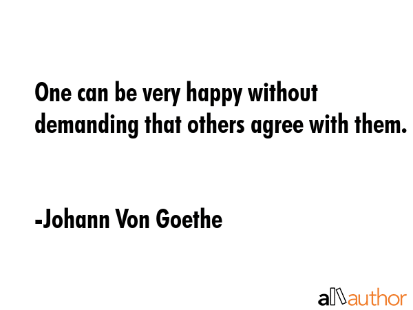 One can be very happy without demanding that others agree with them. - Johann Von Goethe Quote GIF
