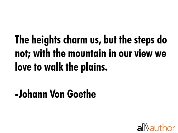 The heights charm us, but the steps do not; with the mountain in our view we love to walk the... - Johann Von Goethe Quote GIF