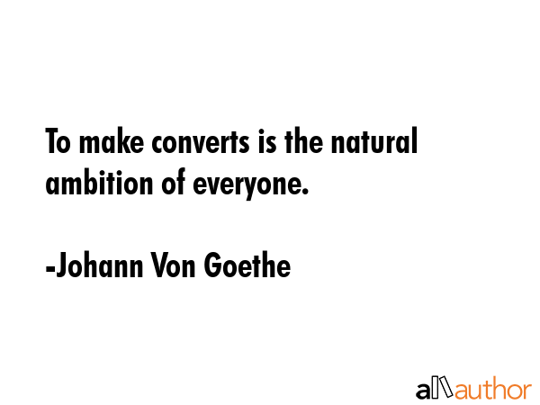 To make converts is the natural ambition of everyone. - Johann Von Goethe Quote GIF