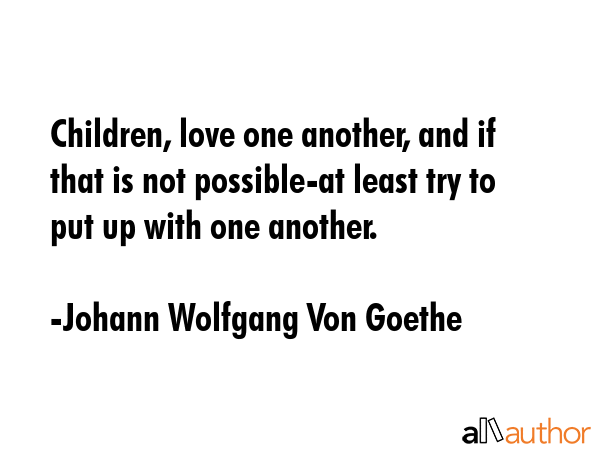 Children, love one another, and if that is not possible-at least try to put up with one another. - Johann Wolfgang Von Goethe Quote GIF