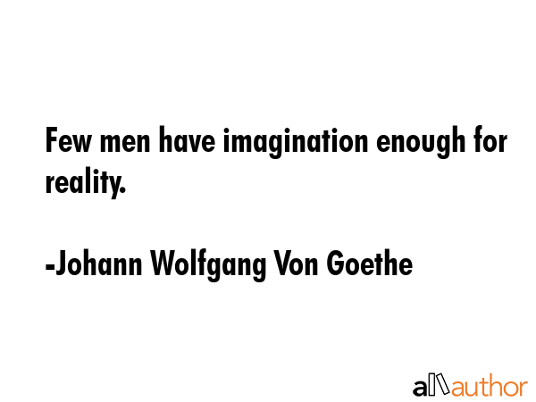 Few men have imagination enough for reality. - Johann Wolfgang Von Goethe Quote