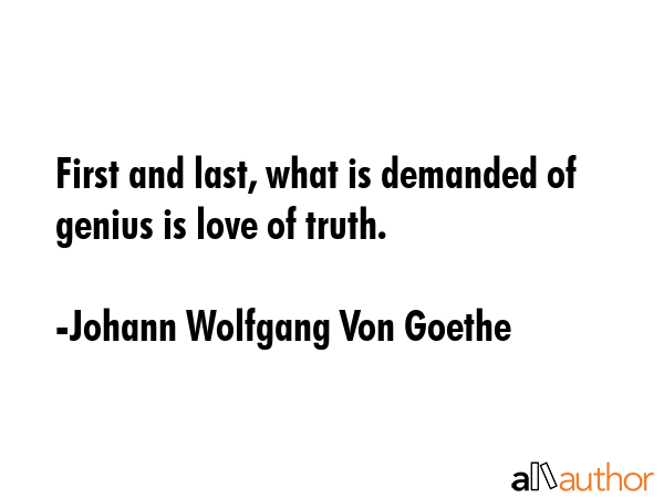 First and last, what is demanded of genius is love of truth. - Johann Wolfgang Von Goethe Quote GIF