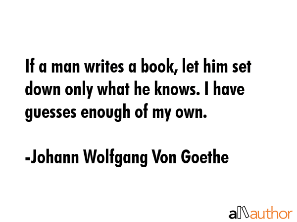 If a man writes a book, let him set down only what he knows. I have guesses enough of my own. - Johann Wolfgang Von Goethe Quote GIF