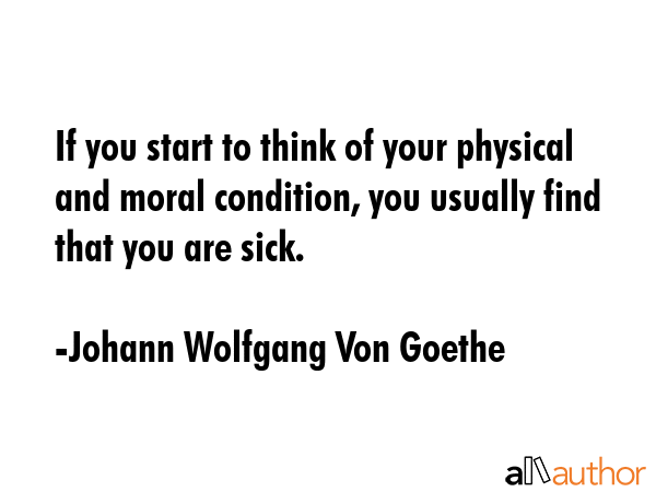If you start to think of your physical and moral condition, you usually find that you are sick. - Johann Wolfgang Von Goethe Quote GIF