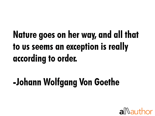 Nature goes on her way, and all that to us seems an exception is really according to order. - Johann Wolfgang Von Goethe Quote GIF