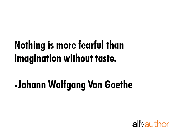 Nothing is more fearful than imagination without taste. - Johann Wolfgang Von Goethe Quote GIF