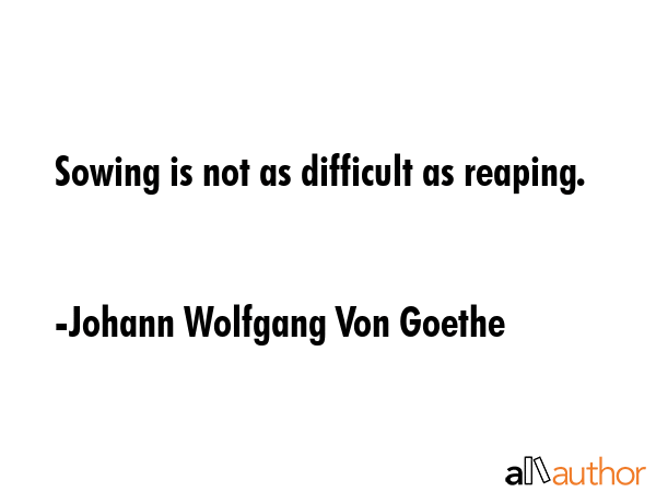 Sowing is not as difficult as reaping. - Johann Wolfgang Von Goethe Quote GIF
