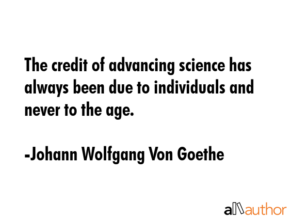 The credit of advancing science has always been due to individuals and never to the age. - Johann Wolfgang Von Goethe Quote GIF