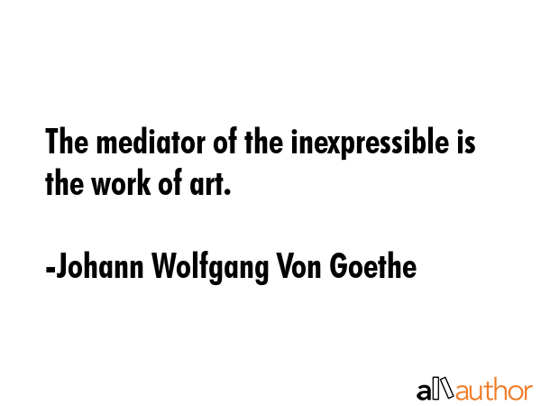 The mediator of the inexpressible is the work of art. - Johann Wolfgang Von Goethe Quote GIF