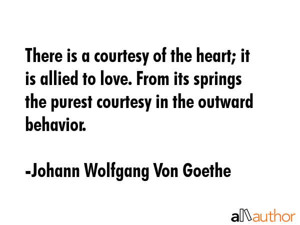 There is a courtesy of the heart; it is allied to love. From its springs the purest courtesy in the... - Johann Wolfgang Von Goethe Quote GIF