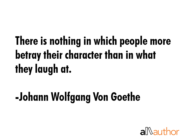 There is nothing in which people more betray their character than in what they laugh at. - Johann Wolfgang Von Goethe Quote GIF