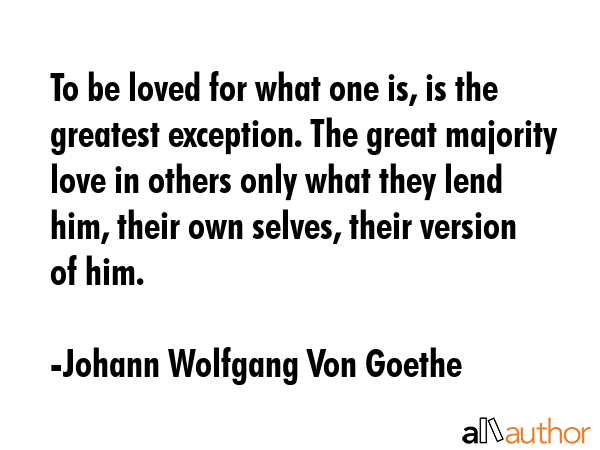 To be loved for what one is, is the greatest exception. The great majority love in others only what... - Johann Wolfgang Von Goethe Quote GIF
