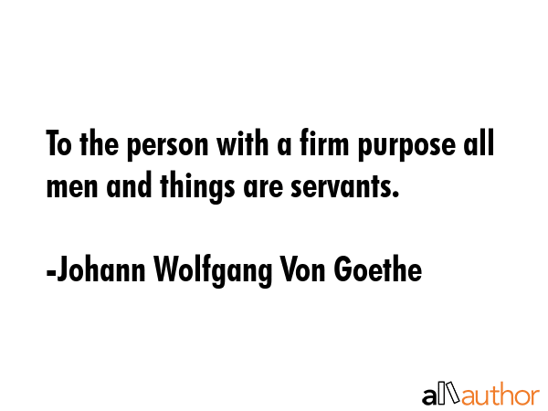 To the person with a firm purpose all men and things are servants. - Johann Wolfgang Von Goethe Quote GIF