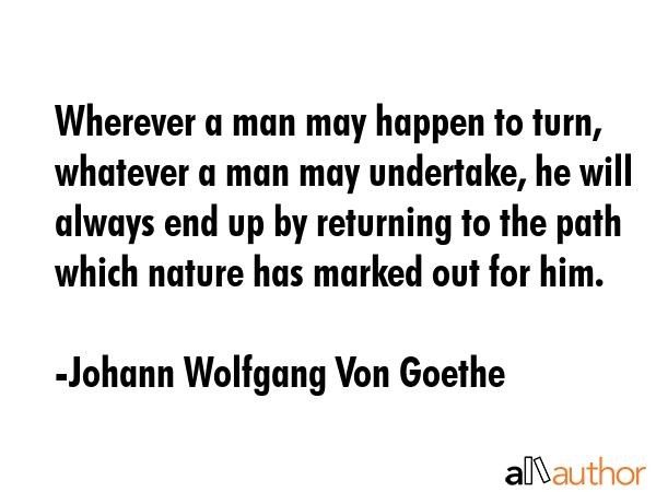 Wherever a man may happen to turn, whatever a man may undertake, he will always end up by returning... - Johann Wolfgang Von Goethe Quote GIF