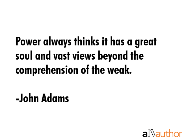 Power always thinks it has a great soul and vast views beyond the comprehension of the weak. - John Adams Quote GIF