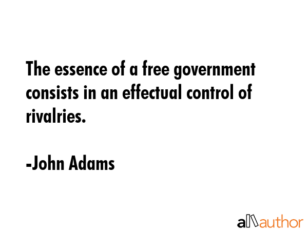 The essence of a free government consists in an effectual control of rivalries. - John Adams Quote GIF