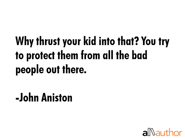 Why thrust your kid into that? You try to protect them from all the bad people out there. - John Aniston Quote GIF